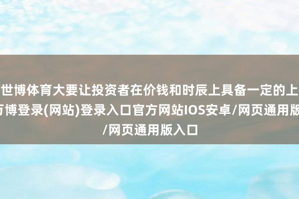 世博体育大要让投资者在价钱和时辰上具备一定的上风-万博登录(网站)登录入口官方网站IOS安卓/网页通用版入口