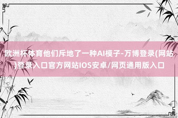 欧洲杯体育他们斥地了一种AI模子-万博登录(网站)登录入口官方网站IOS安卓/网页通用版入口