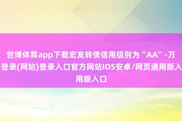 世博体育app下载宏发转债信用级别为“AA”-万博登录(网站)登录入口官方网站IOS安卓/网页通用版入口