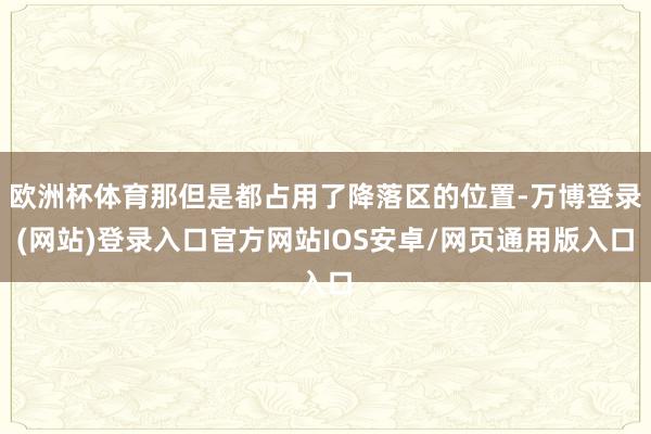 欧洲杯体育那但是都占用了降落区的位置-万博登录(网站)登录入口官方网站IOS安卓/网页通用版入口