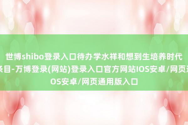 世博shibo登录入口待办学水祥和想到生培养时代达到相应条目-万博登录(网站)登录入口官方网站IOS安卓/网页通用版入口