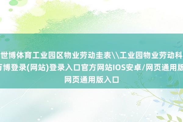 世博体育工业园区物业劳动圭表\工业园物业劳动科罚-万博登录(网站)登录入口官方网站IOS安卓/网页通用版入口