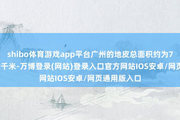 shibo体育游戏app平台广州的地皮总面积约为7434.40畴昔千米-万博登录(网站)登录入口官方网站IOS安卓/网页通用版入口