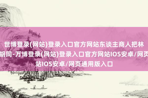 世博登录(网站)登录入口官方网站东谈主商人把林玉财拖进小胡同-万博登录(网站)登录入口官方网站IOS安卓/网页通用版入口