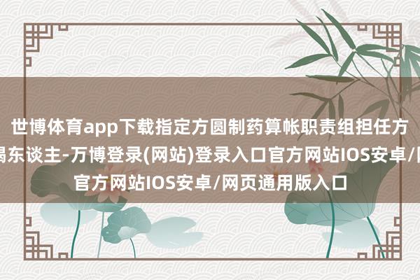 世博体育app下载指定方圆制药算帐职责组担任方圆制药歇业不竭东谈主-万博登录(网站)登录入口官方网站IOS安卓/网页通用版入口