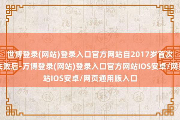 世博登录(网站)登录入口官方网站自2017岁首次递表创业板失败后-万博登录(网站)登录入口官方网站IOS安卓/网页通用版入口