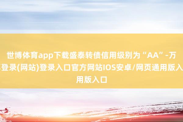 世博体育app下载盛泰转债信用级别为“AA”-万博登录(网站)登录入口官方网站IOS安卓/网页通用版入口