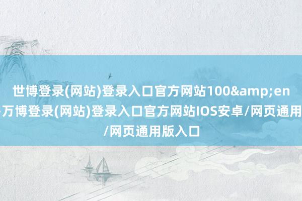 世博登录(网站)登录入口官方网站100&ensp;股-万博登录(网站)登录入口官方网站IOS安卓/网页通用版入口