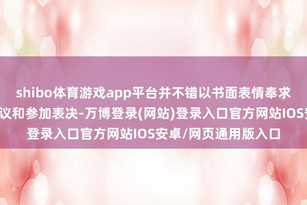 shibo体育游戏app平台并不错以书面表情奉求代理东说念主出席会议和参加表决-万博登录(网站)登录入口官方网站IOS安卓/网页通用版入口