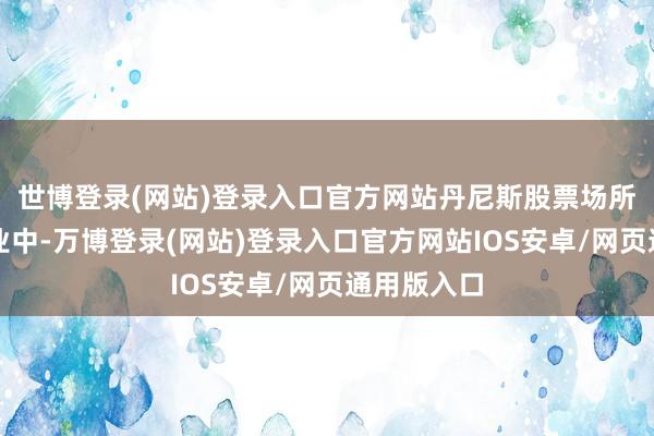 世博登录(网站)登录入口官方网站丹尼斯股票场所的餐馆行业中-万博登录(网站)登录入口官方网站IOS安卓/网页通用版入口