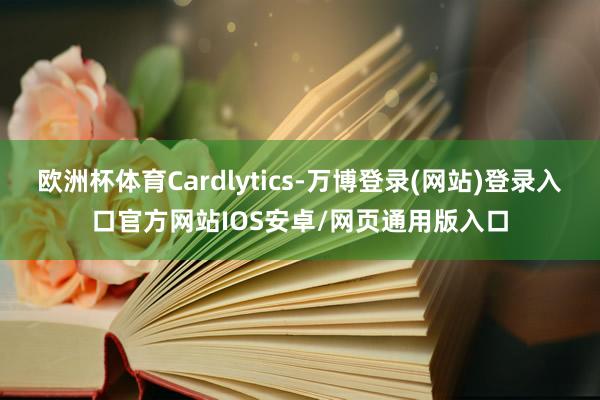 欧洲杯体育Cardlytics-万博登录(网站)登录入口官方网站IOS安卓/网页通用版入口