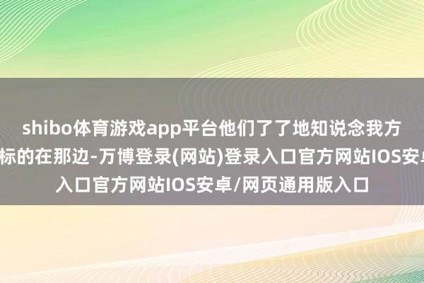 shibo体育游戏app平台他们了了地知说念我方想要什么、追求的标的在那边-万博登录(网站)登录入口官方网站IOS安卓/网页通用版入口