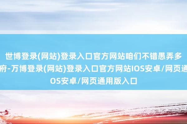 世博登录(网站)登录入口官方网站咱们不错愚弄多种学习贵府-万博登录(网站)登录入口官方网站IOS安卓/网页通用版入口