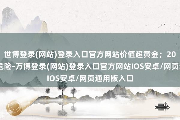 世博登录(网站)登录入口官方网站价值超黄金；2008年金融危险-万博登录(网站)登录入口官方网站IOS安卓/网页通用版入口