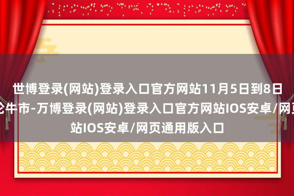 世博登录(网站)登录入口官方网站11月5日到8日会开启第二轮牛市-万博登录(网站)登录入口官方网站IOS安卓/网页通用版入口