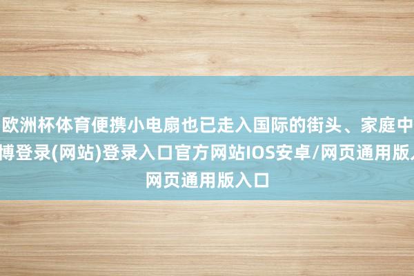 欧洲杯体育便携小电扇也已走入国际的街头、家庭中-万博登录(网站)登录入口官方网站IOS安卓/网页通用版入口