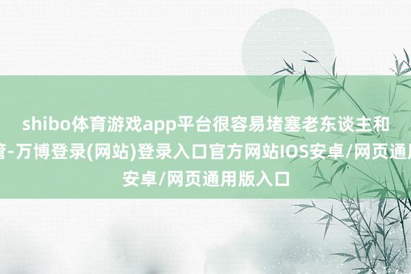 shibo体育游戏app平台很容易堵塞老东谈主和小孩气管-万博登录(网站)登录入口官方网站IOS安卓/网页通用版入口