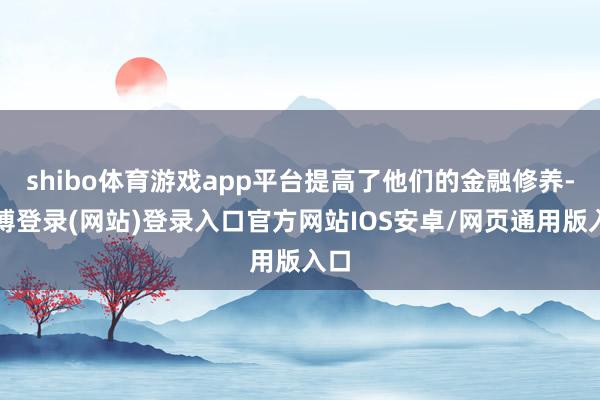 shibo体育游戏app平台提高了他们的金融修养-万博登录(网站)登录入口官方网站IOS安卓/网页通用版入口