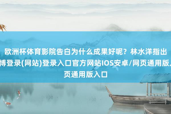 欧洲杯体育　　影院告白为什么成果好呢？林水洋指出-万博登录(网站)登录入口官方网站IOS安卓/网页通用版入口