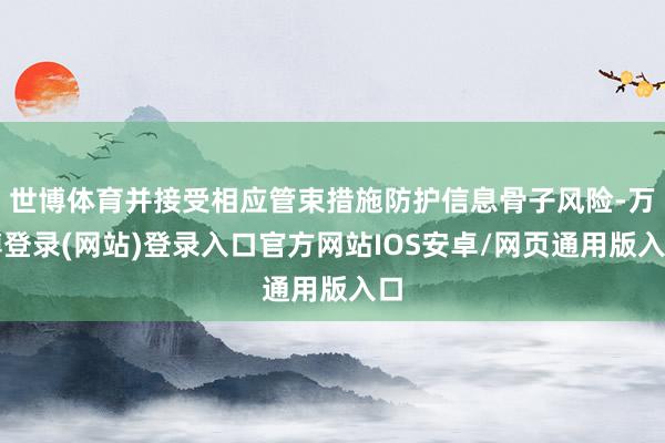 世博体育并接受相应管束措施防护信息骨子风险-万博登录(网站)登录入口官方网站IOS安卓/网页通用版入口