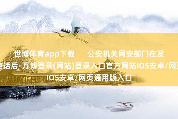 世博体育app下载      公安机关网安部门在发现这一网罗空话后-万博登录(网站)登录入口官方网站IOS安卓/网页通用版入口