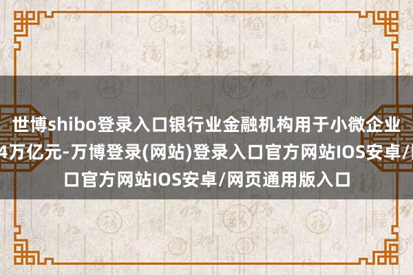 世博shibo登录入口银行业金融机构用于小微企业的贷款余额81.4万亿元-万博登录(网站)登录入口官方网站IOS安卓/网页通用版入口